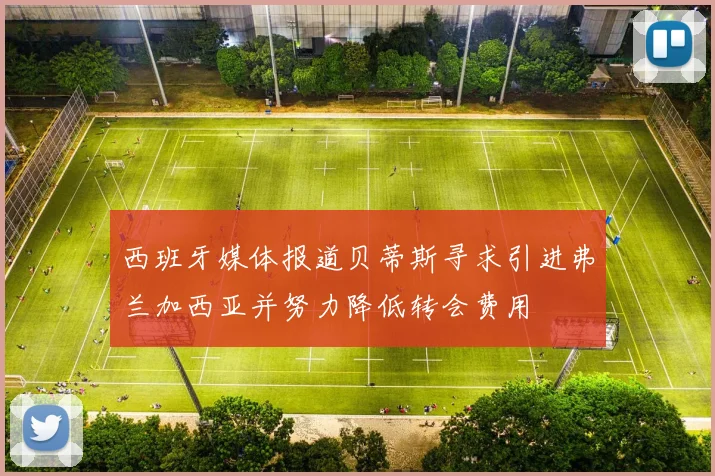 西班牙媒体报道贝蒂斯寻求引进弗兰加西亚并努力降低转会费用